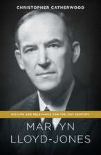 Martyn Lloyd-Jones: His Life and Relevance for the 21st Century