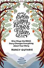 Even Better than Eden – Nine Ways the Bible`s Story Changes Everything about Your Story