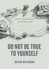 Do Not Be True to Yourself – Countercultural Advice for the Rest of Your Life