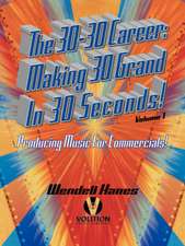 The 30-30 Career: Making 30 Grand in 30 Seconds Producing Music for Commercials: Volume 1