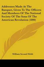 Addresses Made At The Banquet, Given To The Officers And Members Of The National Society Of The Sons Of The American Revolution (1890)