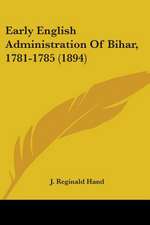 Early English Administration Of Bihar, 1781-1785 (1894)