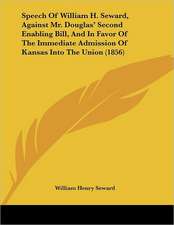 Speech Of William H. Seward, Against Mr. Douglas' Second Enabling Bill, And In Favor Of The Immediate Admission Of Kansas Into The Union (1856)