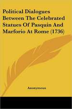 Political Dialogues Between The Celebrated Statues Of Pasquin And Marforio At Rome (1736)