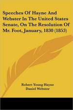 Speeches Of Hayne And Webster In The United States Senate, On The Resolution Of Mr. Foot, January, 1830 (1853)