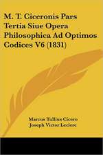 M. T. Ciceronis Pars Tertia Siue Opera Philosophica Ad Optimos Codices V6 (1831)