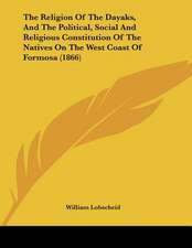 The Religion Of The Dayaks, And The Political, Social And Religious Constitution Of The Natives On The West Coast Of Formosa (1866)