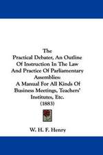 The Practical Debater, An Outline Of Instruction In The Law And Practice Of Parliamentary Assemblies