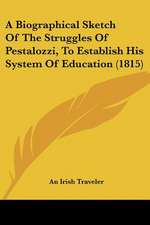 A Biographical Sketch Of The Struggles Of Pestalozzi, To Establish His System Of Education (1815)