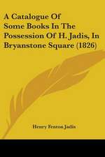 A Catalogue Of Some Books In The Possession Of H. Jadis, In Bryanstone Square (1826)