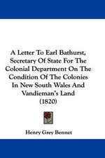 A Letter To Earl Bathurst, Secretary Of State For The Colonial Department On The Condition Of The Colonies In New South Wales And Vandieman's Land (1820)