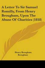 A Letter To Sir Samuel Romilly, From Henry Brougham, Upon The Abuse Of Charities (1818)