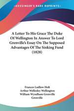 A Letter To His Grace The Duke Of Wellington In Answer To Lord Grenville's Essay On The Supposed Advantages Of The Sinking Fund (1828)