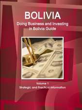 Bolivia: Doing Business and Investing in Bolivia Guide Volume 1 Strategic and Practical Information