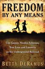 Freedom By Any Means: Con Games, Voodoo Schemes, True Love and Lawsuits on the Underground Railroad