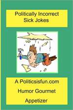 Politically Incorrect Sick Jokes: Twisted and Strange Humor, Jokes and Rhymes Adult, Dirty, Gross or Clean, of Sex. Life and Weird.