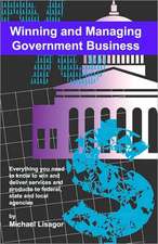 Winning and Managing Government Business: What You Need to Know to Deliver Services and Technology to Federal, State and Local Agencies