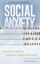 Understanding Social Anxiety: A Recovery Guide for Sufferers, Family, and Friends