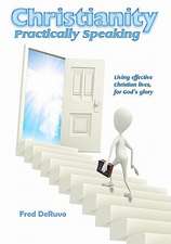 Christianity Practically Speaking: Living Our Christian Lives Effectively to the End for God's Glory