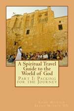 A Spiritual Travel Guide to the World of God: Packing for the Journey