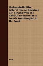 Mademoiselle Miss; Letters from an American Girl Serving with the Rank of Lieutenant in a French Army Hospital at the Front: Its Mission and Its Martyrs