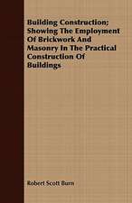 Building Construction; Showing the Employment of Brickwork and Masonry in the Practical Construction of Buildings: A Practical Manual for Collectors and Naturalists