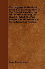 The Language of the Hand: Being a Concise Exposition of the Principles and Practice of the Art of Reading the Hand, by Which the Past, Present,