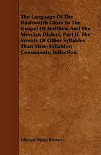 The Language of the Rushworth Gloss to the Gospel of Matthew and the Mercian Dialect. Part II. the Vowels of Other Syllables Than Stem-Syllables; Cons: Being a Concise Exposition of the Principles and Practice of the Art of Reading the Hand, by Which the Past, Present,