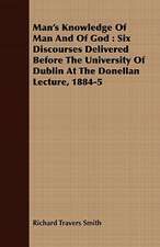 Man's Knowledge of Man and of God: Six Discourses Delivered Before the University of Dublin at the Donellan Lecture, 1884-5