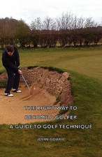 The Right Way to Become a Golfer - A Guide to Golf Technique: Its Whys and Wherefores