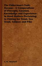 The Fisherman's Vade Mecum - A Compendium of Precepts, Counsel, Knowledge and Experience in Most Matters Pertaining to Fishing for Trout, Sea Trout, S