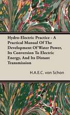 Hydro-Electric Practice - A Practical Manual of the Development of Water Power, Its Conversion to Electric Energy, and Its Distant Transmission: 1880-1898