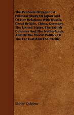 The Problem of Japan: A Political Study of Japan and of Her Relations with Russia, Great Britain, China, Germany, the United States, the Bri