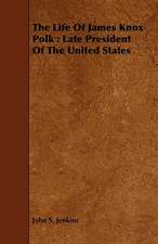 The Life of James Knox Polk: Late President of the United States