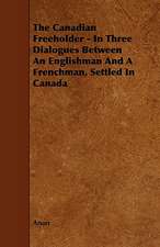 The Canadian Freeholder - In Three Dialogues Between an Englishman and a Frenchman, Settled in Canada: A Study in the History of Indian Philosophy