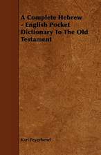 A Complete Hebrew - English Pocket Dictionary to the Old Testament: With Descriptions of Their Plumage, Habits, Food, Song, Nests, Eggs, Times of Arrival and Departure