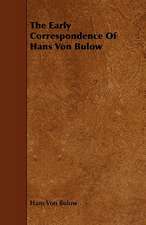 The Early Correspondence of Hans Von Bulow: With Descriptions of Their Plumage, Habits, Food, Song, Nests, Eggs, Times of Arrival and Departure