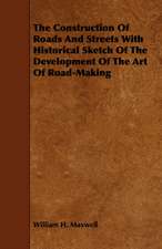 The Construction of Roads and Streets with Historical Sketch of the Development of the Art of Road-Making: Its Organization and Administration