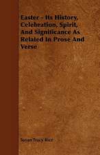 Easter - Its History, Celebration, Spirit, and Significance as Related in Prose and Verse: Its Organization and Administration