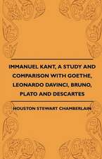 Immanuel Kant, A Study And Comparison With Goethe, Leonardo Davinci, Bruno, Plato And Descartes