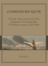 Commodore Squib: The Life, Times and Secretive Wars of England's First Rocket Man, Sir William Congreve, 1772-1828