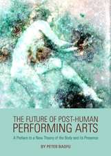 The Future of Post-Human Performing Arts: A Preface to a New Theory of the Body and Its Presence