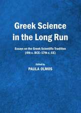 Greek Science in the Long Run: Essays on the Greek Scientific Tradition (4th C. Bce-17th C. Ce)