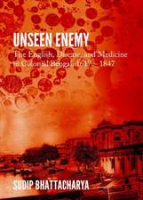 Unseen Enemy: The English, Disease, and Medicine in Colonial Bengal, 1617 a 1847