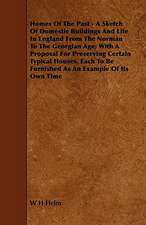 Homes of the Past - A Sketch of Domestic Buildings and Life in England from the Norman to the Georgian Age; With a Proposal for Preserving Certain Typ