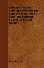 Lutheran Teacher Training Series for the Sunday School - Book Four- The Lutheran Church and Child-Nurture