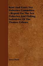 Kent and Essex Sea Fisheries Committee - Report on the Sea Fisheries and Fishing Industries of the Thames Estuary