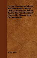 Psychic Phenomena Science And Immortality - Being A Further Into Unseen Realms Beyond The Point Previously Explored In 'Modern Light On Immortality'