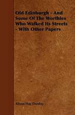 Old Edinburgh - And Some Of The Worthies Who Walked Its Streets - With Other Papers