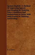 Spoken English - A Method of Improving Speech and Reading by Studying Voice Conditions and Modulations in Union with Their Causes in Thinking and Feel